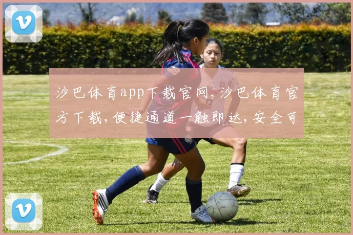 沙巴体育app下载官网,沙巴体育官方下载,便捷通道一触即达,安全可靠