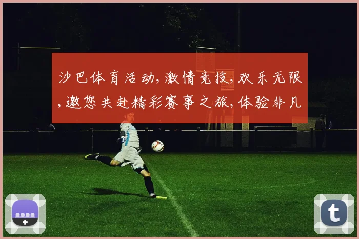 沙巴体育活动,激情竞技,欢乐无限,邀您共赴精彩赛事之旅,体验非凡