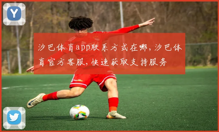 沙巴体育app联系方式在哪,沙巴体育官方客服,快速获取支持服务